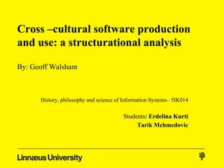 Cross –cultural software production
and use: a structurational analysis

By: Geoff Walsham



      History, philosophy and science of Information Systems– 5IK014

                                        Students: Erdelina Kurti
                                             Tarik Mehmedovic
 