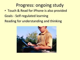 Progress: ongoing study <ul><li>Touch & Read for iPhone is also provided </li></ul><ul><li>Goals - Self-regulated learning...