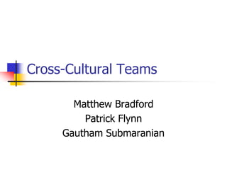 Cross-Cultural Teams

       Matthew Bradford
         Patrick Flynn
     Gautham Submaranian
 