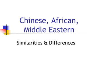 Chinese, African,
Middle Eastern
Similarities & Differences
 