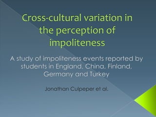 Cross-cultural variation in theperception of impoliteness A study of impolitenesseventsreportedbystudents in England, China, Finland, Germany and Turkey Jonathan Culpeper et al. 