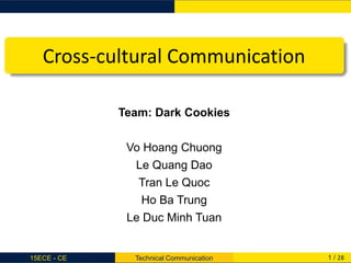 Cross-cultural Communication
Team: Dark Cookies
Vo Hoang Chuong
Le Quang Dao
Tran Le Quoc
Ho Ba Trung
Le Duc Minh Tuan
15ECE - CE Technical Communication 1 / 28
 