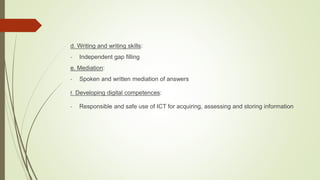 d. Writing and writing skills:
- Independent gap filling
e. Mediation:
- Spoken and written mediation of answers
f. Developing digital competences:
- Responsible and safe use of ICT for acquiring, assessing and storing information
 