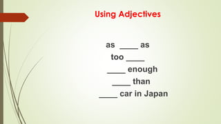 Using Adjectives
as ____ as
too ____
____ enough
____ than
____ car in Japan
 