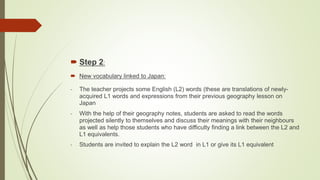  Step 2:
 New vocabulary linked to Japan:
- The teacher projects some English (L2) words (these are translations of newl...