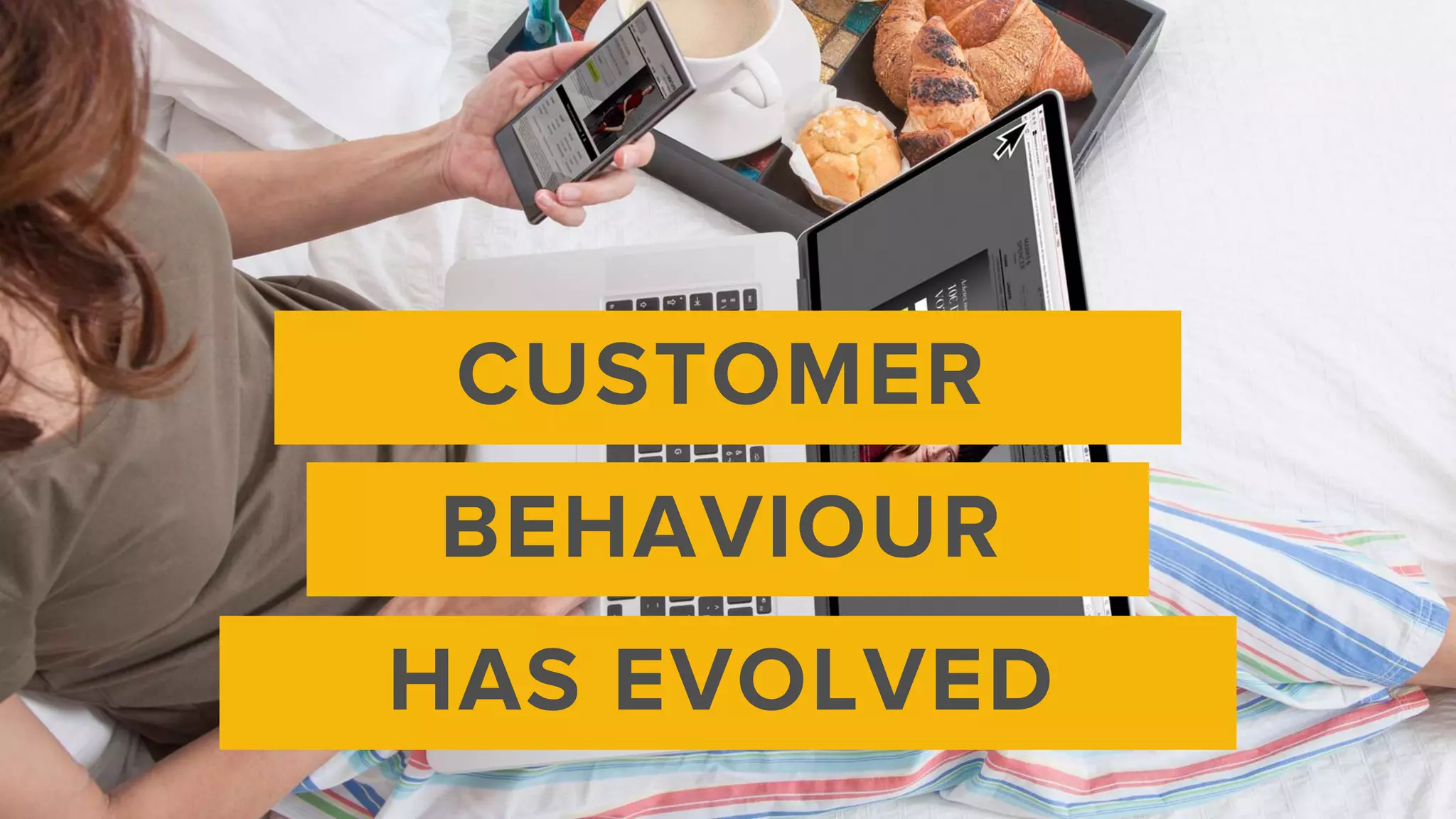 CUSTOMER
BEHAVIOUR
HAS EVOLVED
 