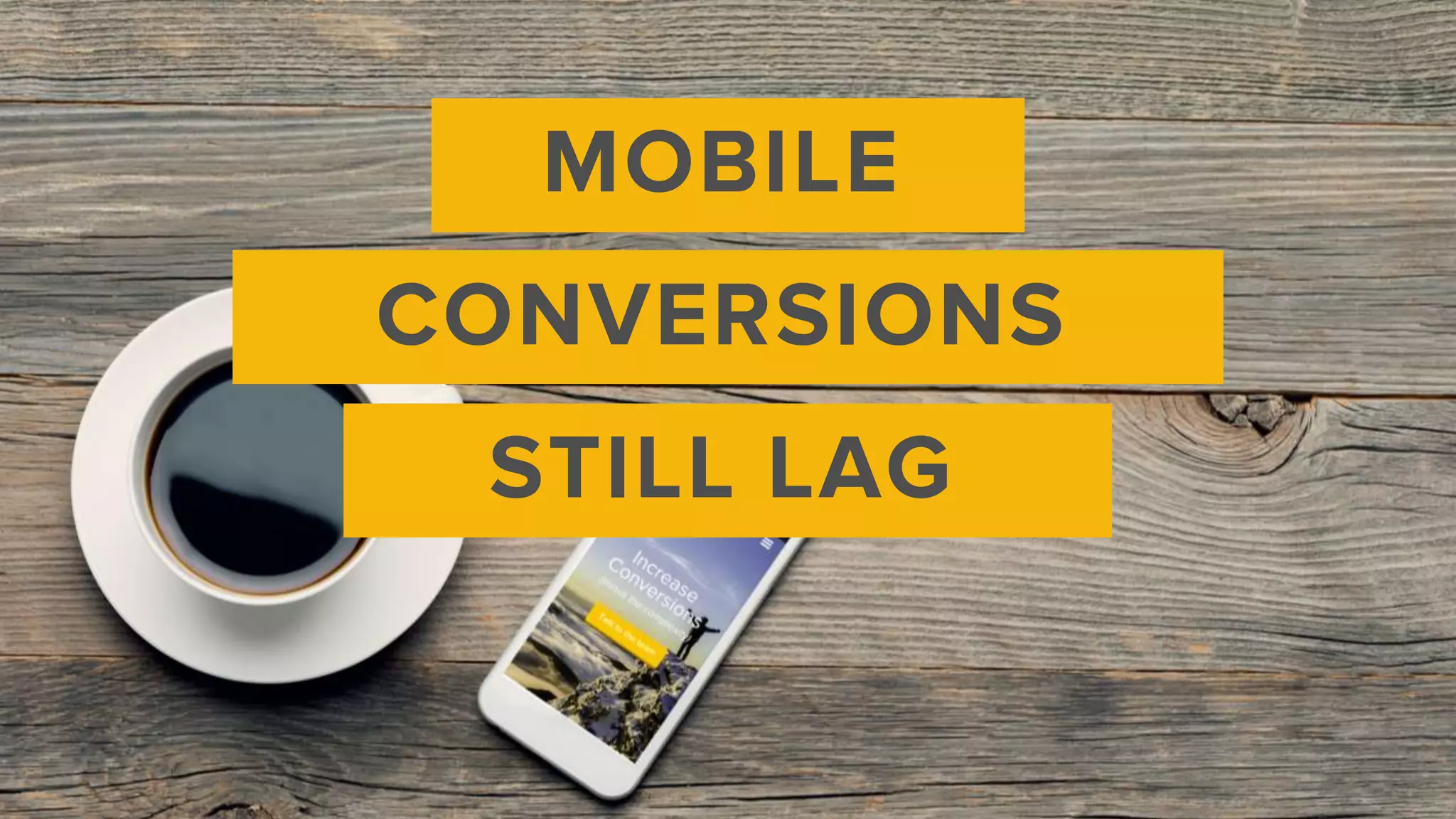 MOBILE
CONVERSIONS
STILL LAG
 