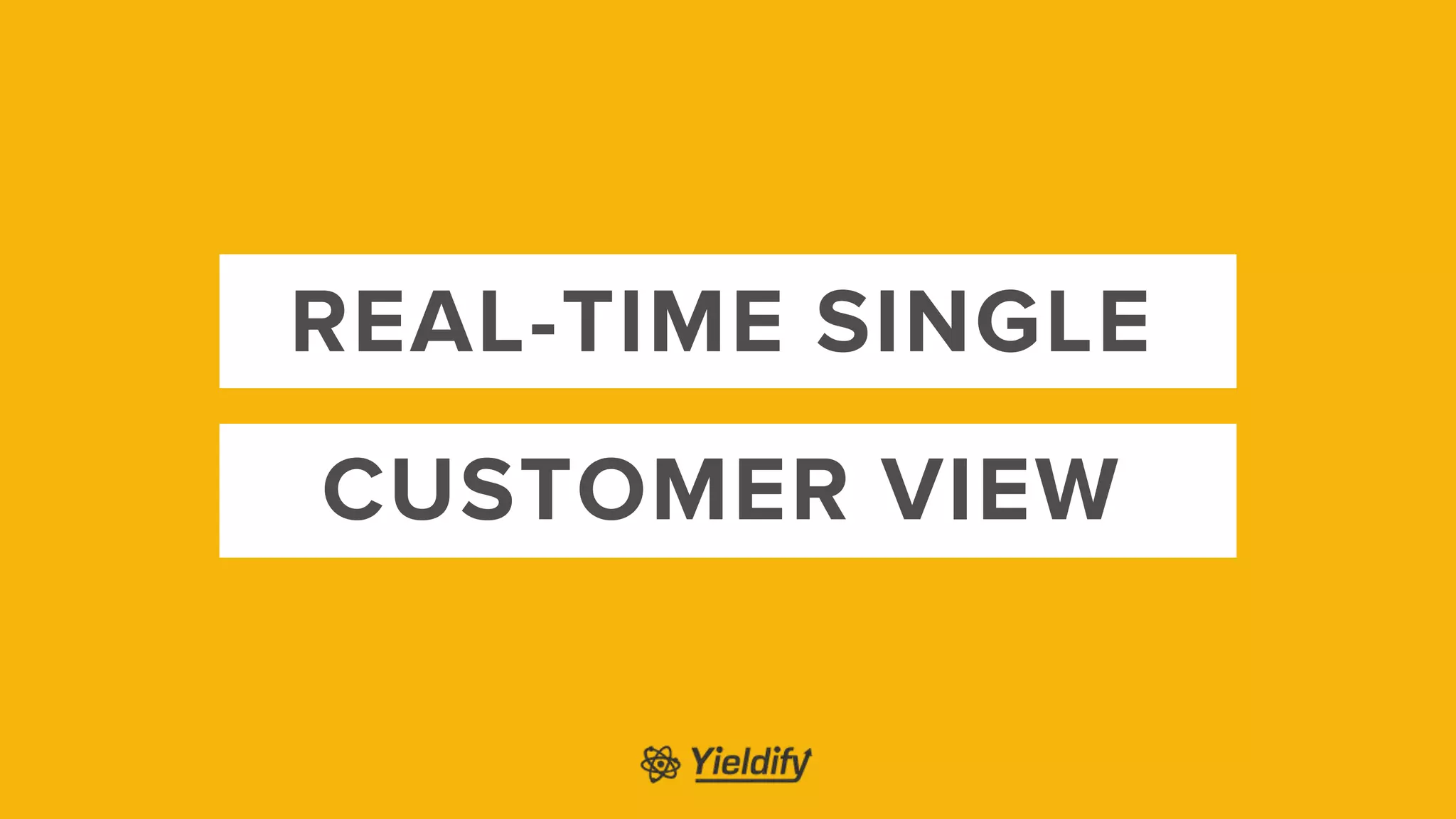 REAL-TIME SINGLE
CUSTOMER VIEW
 