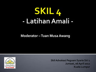 Moderator – Tuan Musa Awang




                Skil Advokasi Peguam Syarie Siri 1
                            Jumaat, 06 April 2012
                                   Kuala Lumpur
 