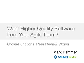 Want Higher Quality Software
from Your Agile Team?
Cross-Functional Peer Review Works
Mark Hammer

 