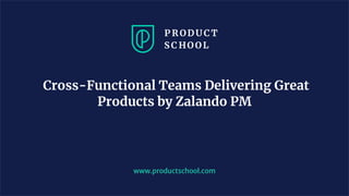 www.productschool.com
Cross-Functional Teams Delivering Great
Products by Zalando PM
 