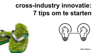cross-industry innovatie:
7 tips om te starten
Marc Heleven
 