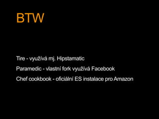 BTW
Tire - využívá mj. Hipstamatic
Paramedic - vlastní fork využívá Facebook
Chef cookbook - oficiální ES instalace pro Amazon
 