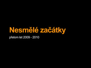 Nesmělé začátky
přelom let 2009 - 2010
 