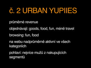 č. 2 URBAN YUPIIES
průměrné revenue
objednávají: goods, food, fun, méně travel
browsing: fun, food
na webu nadprůměrně aktivní ve všech
kategoriích
pohlaví: nejvíce mužů z nakupujících
segmentů
 