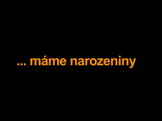 ... máme narozeniny
 
