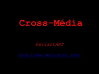 Cross-Média

       DeviantART

http://www.deviantart.com/
 