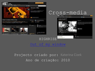 Cross-media HIGHRISE Out of my window Projecto criado por: Katerina Cizek Ano de criação: 2010 