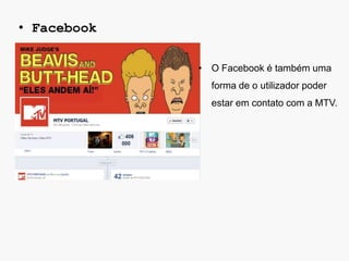 • Facebook

             • O Facebook é também uma
               forma de o utilizador poder
               estar em contato com a MTV.
 