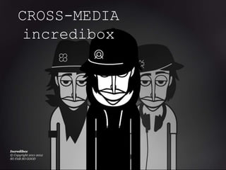 CROSS-MEDIA
 incredibox
 