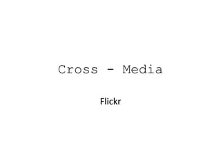 Cross - Media

     Flickr
 