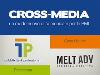 Cross-media un modo nuovo di comunicare per le PMI


CROSS-MEDIA
un modo nuovo di comunicare per le PMI


                                   Case History




  Presentata
 