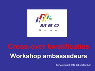 Cross-over kwalificaties
Workshop ambassadeurs
Servicepunt IHKS- 30 september
 