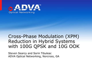 Steven Searcy and Sorin Tibuleac
ADVA Optical Networking, Norcross, GA
Cross-Phase Modulation (XPM)
Reduction in Hybrid Systems
with 100G QPSK and 10G OOK
 
