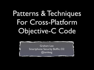 Patterns & Techniques
 For Cross-Platform
 Objective-C Code
            Graham Lee
    Smartphone Security Bofﬁn, O2
             @iamleeg
 