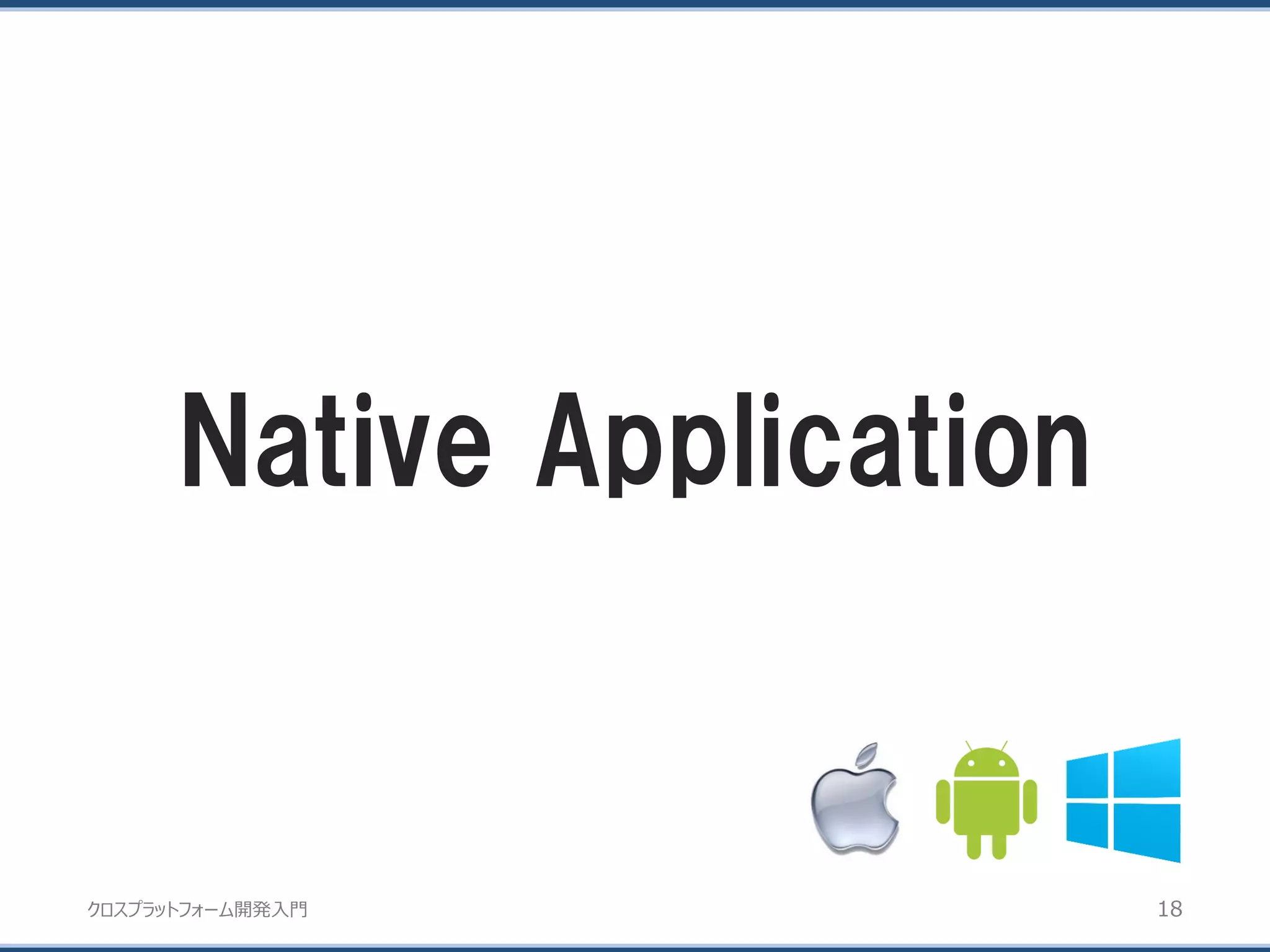 クロスプラットフォーム開発入門
Native Application
18
 