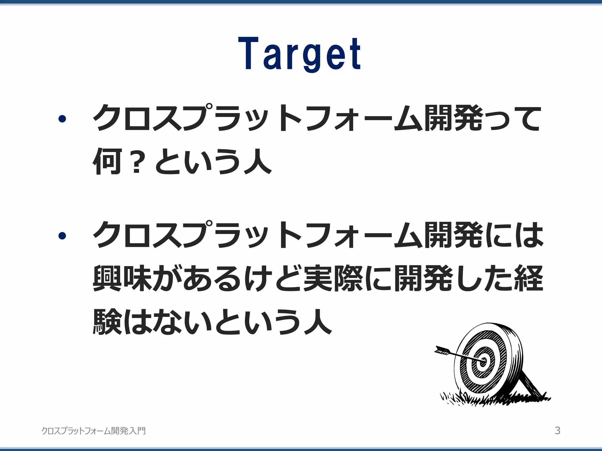 クロスプラットフォーム開発入門
Target
• クロスプラットフォーム開発って
何？という人
• クロスプラットフォーム開発には
興味があるけど実際に開発した経
験はないという人
3
 
