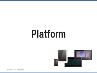 クロスプラットフォーム開発入門
Platform
12
 