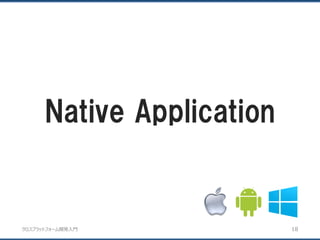 クロスプラットフォーム開発入門
Native Application
18
 