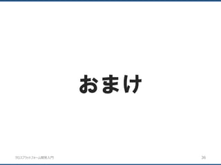 クロスプラットフォーム開発入門
おまけ
36
 