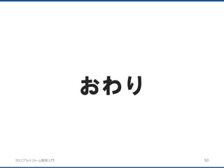 クロスプラットフォーム開発入門
おわり
50
 