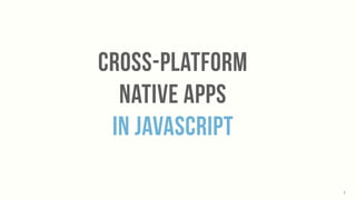 cross-platform
native apps
In javascript
1
 