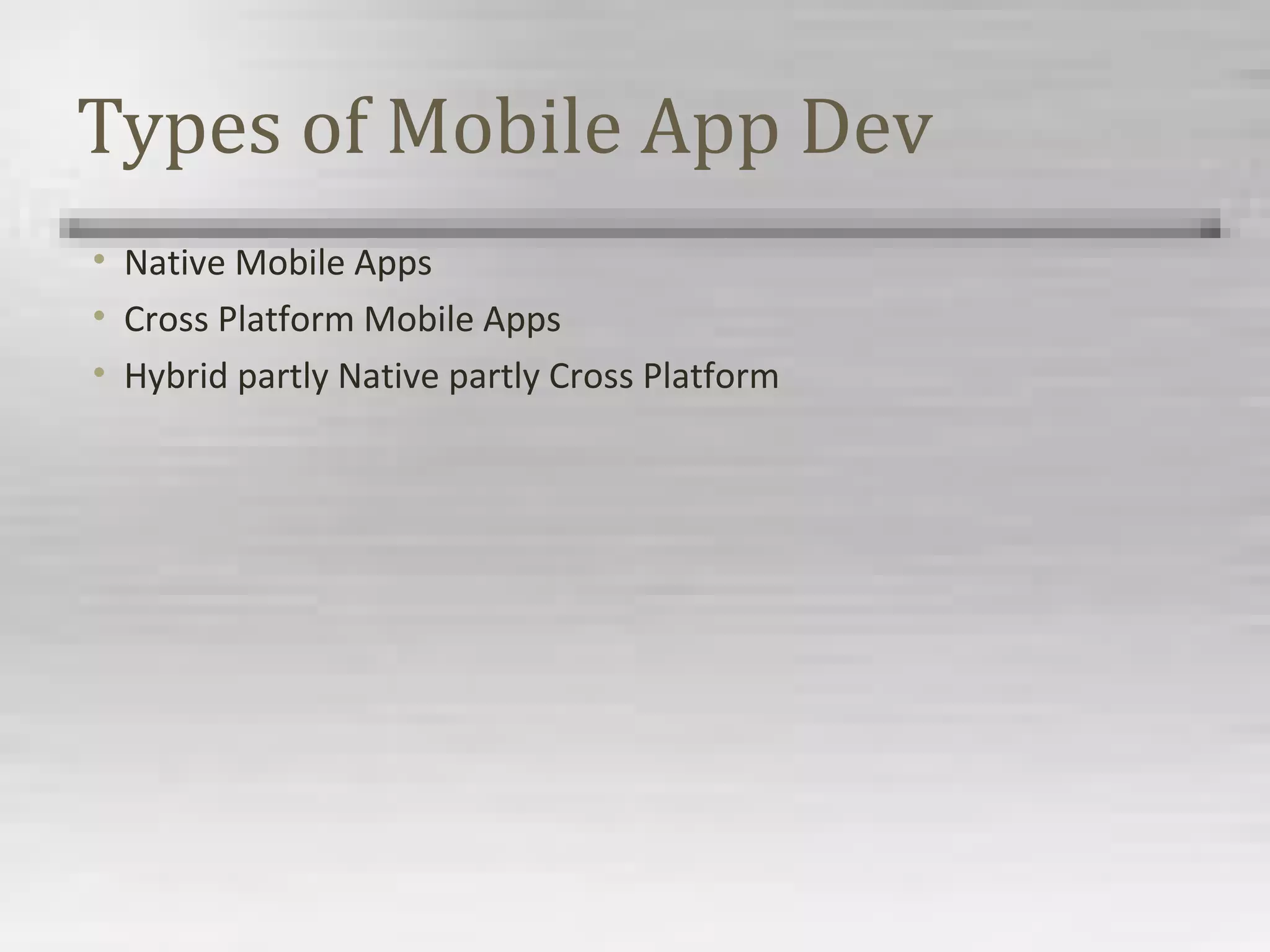 Types of Mobile App Dev
• Native Mobile Apps
• Cross Platform Mobile Apps
• Hybrid partly Native partly Cross Platform
 