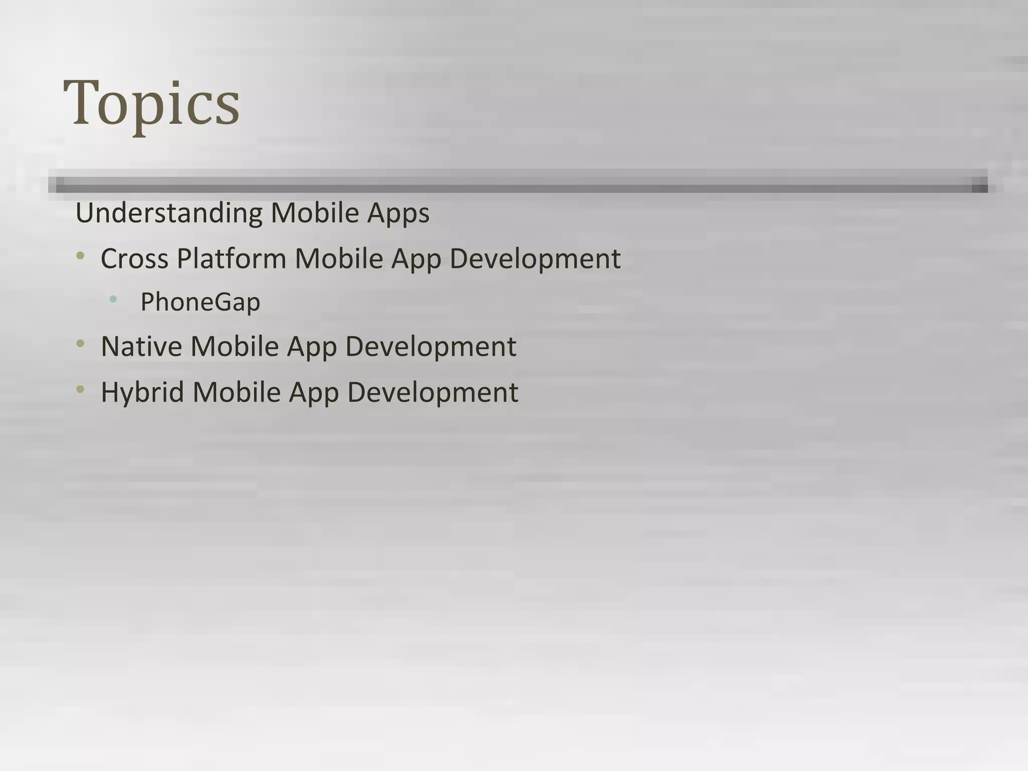 Topics
Understanding Mobile Apps
• Cross Platform Mobile App Development
• PhoneGap
• Native Mobile App Development
• Hybrid Mobile App Development
 