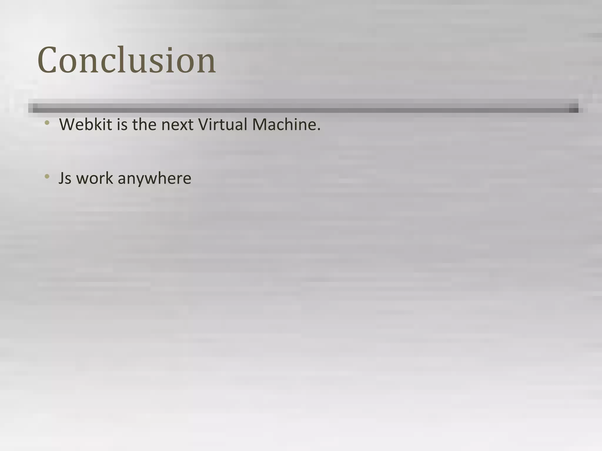 Conclusion
• Webkit is the next Virtual Machine.
• Js work anywhere
 