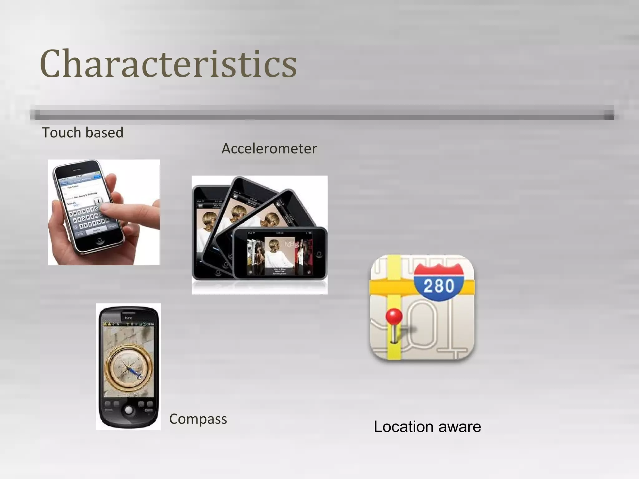 Characteristics
Touch based
Accelerometer
Compass
Location aware
 