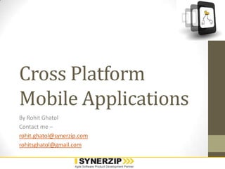 Cross Platform Mobile Applications By Rohit Ghatol Contact me –  rohit.ghatol@synerzip.com rohitsghatol@gmail.com 