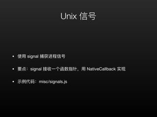 Unix 信号
• 使⽤用 signal 捕获进程信号

• 要点：signal 接收⼀一个函数指针，⽤用 NativeCallback 实现

• 示例例代码：misc/signals.js
 