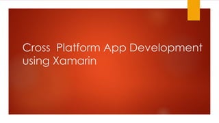 Cross Platform App Development
using Xamarin
 