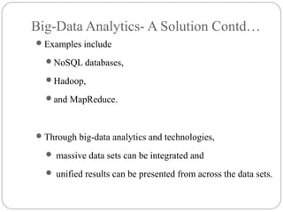 Big-Data Analytics- A Solution Contd…
Examples include
NoSQL databases,
Hadoop,
and MapReduce.
Through big-data analytics and technologies,
 massive data sets can be integrated and
 unified results can be presented from across the data sets.
 