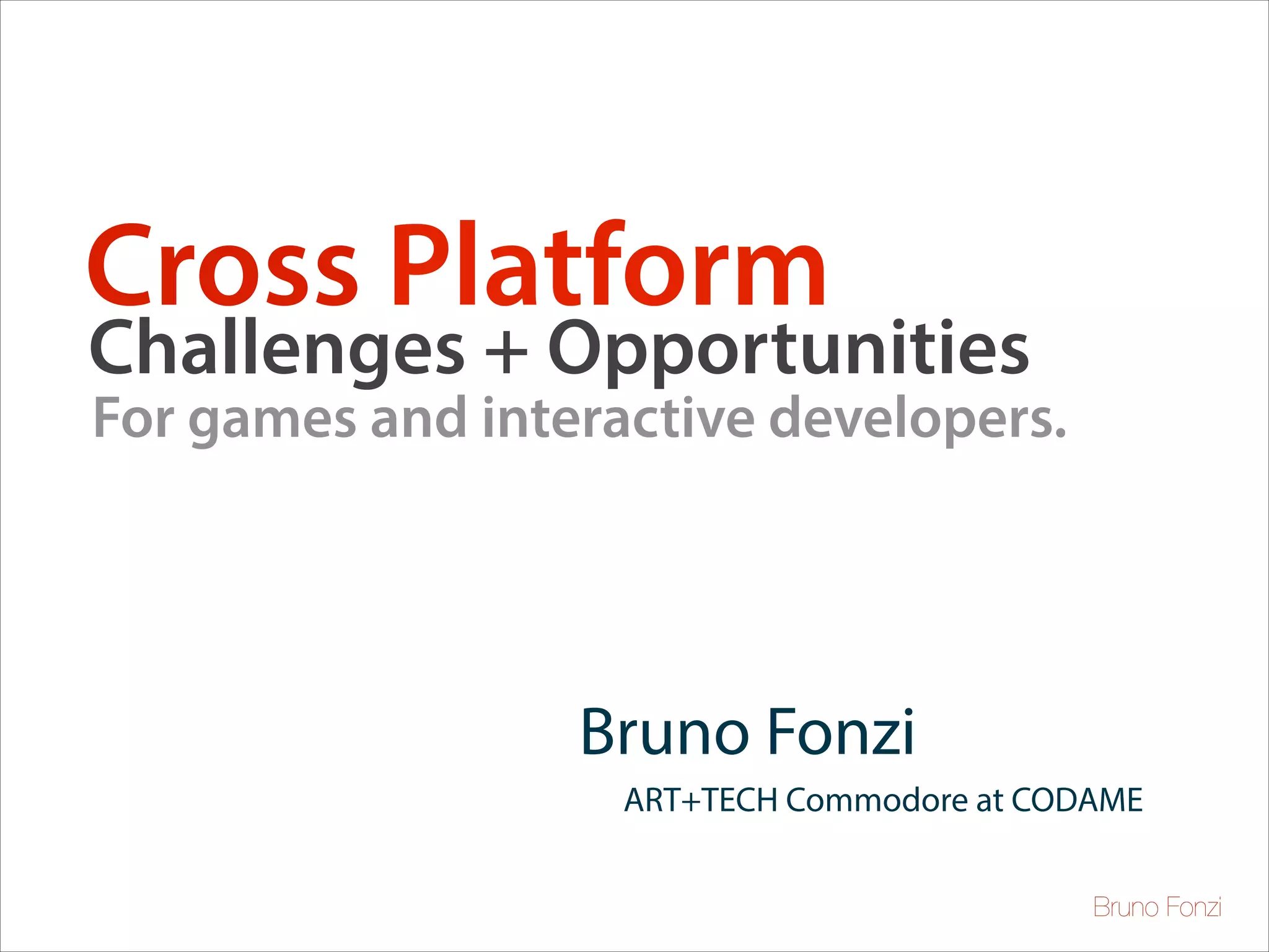 Cross Platform

Challenges + Opportunities

For games and interactive developers.

Bruno Fonzi
ART+TECH Commodore at CODAME
Bruno Fonzi

 