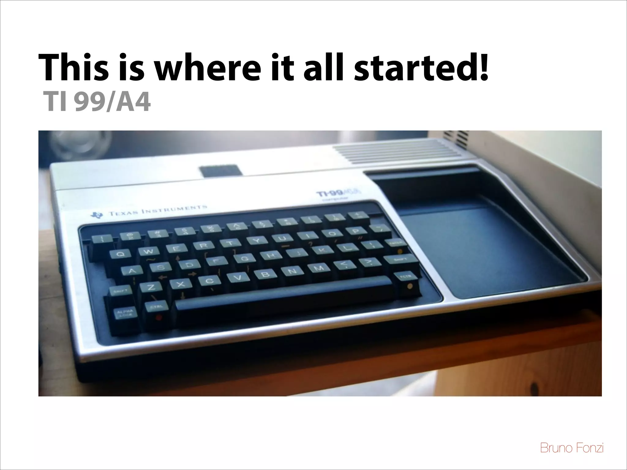 This is where it all started!
TI 99/A4

Bruno Fonzi

 