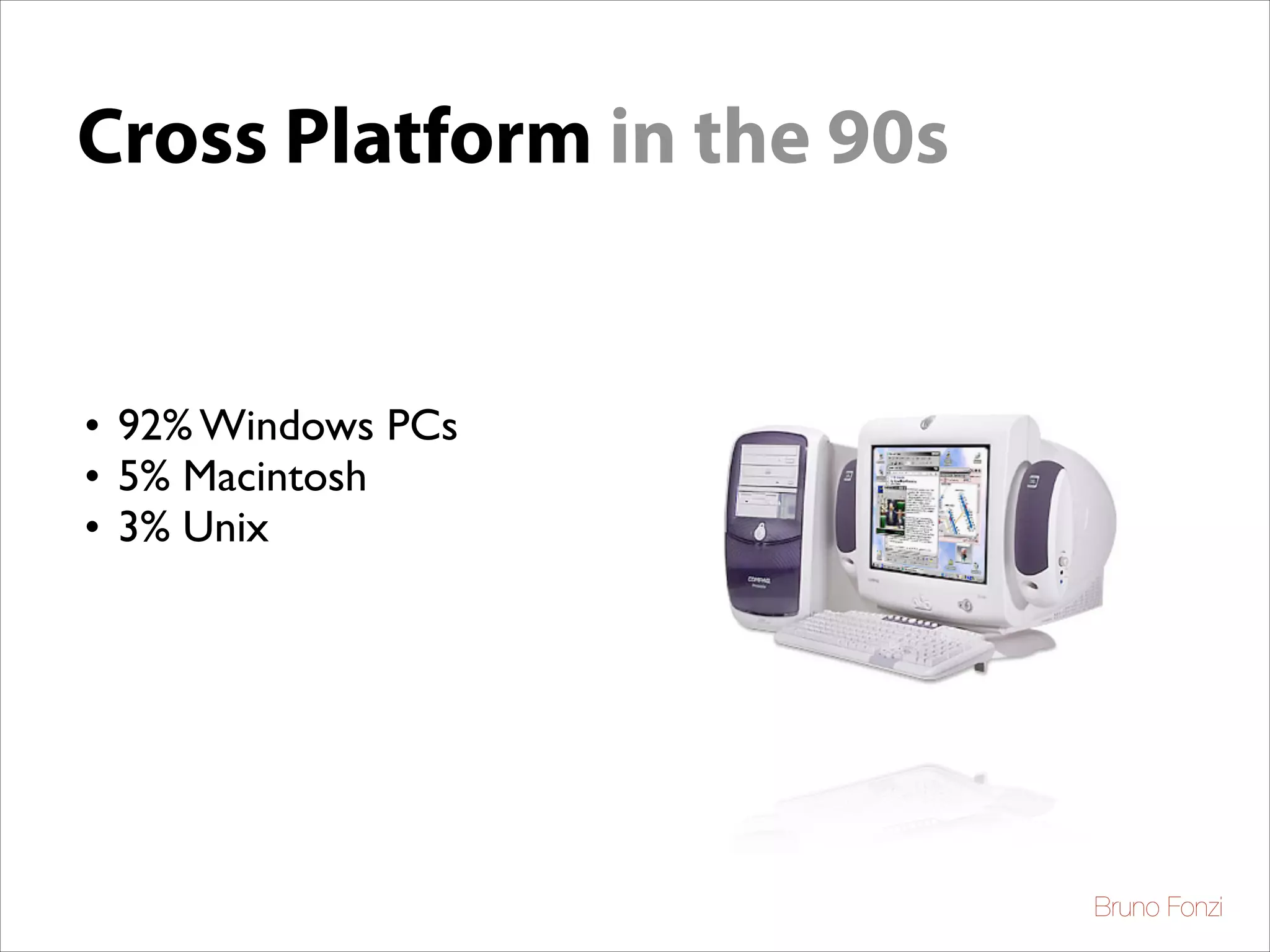 Cross Platform in the 90s

• 92% Windows PCs	

• 5% Macintosh	

• 3% Unix

Bruno Fonzi

 