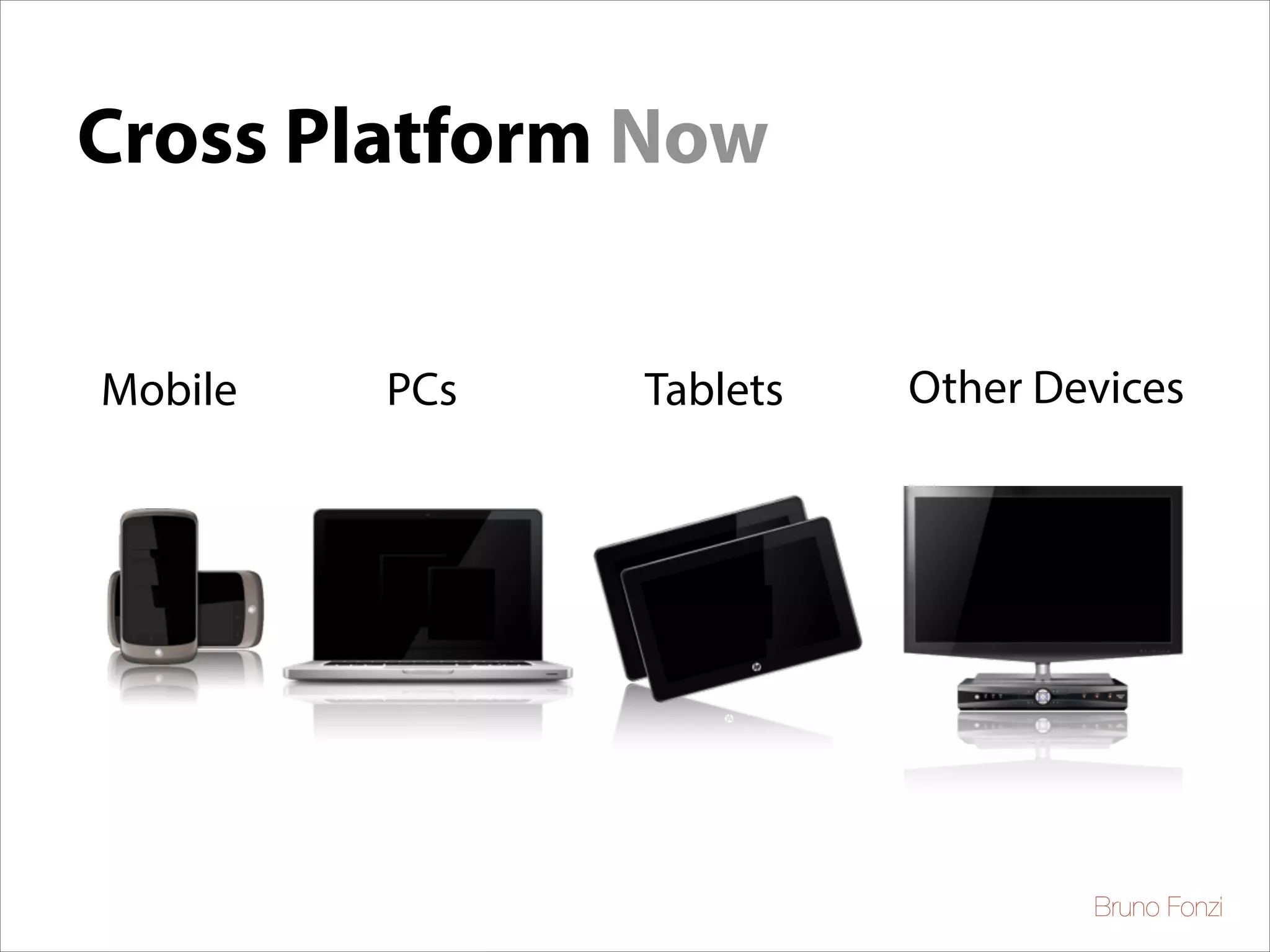Cross Platform Now
Mobile

PCs

Tablets

Other Devices

Bruno Fonzi

 