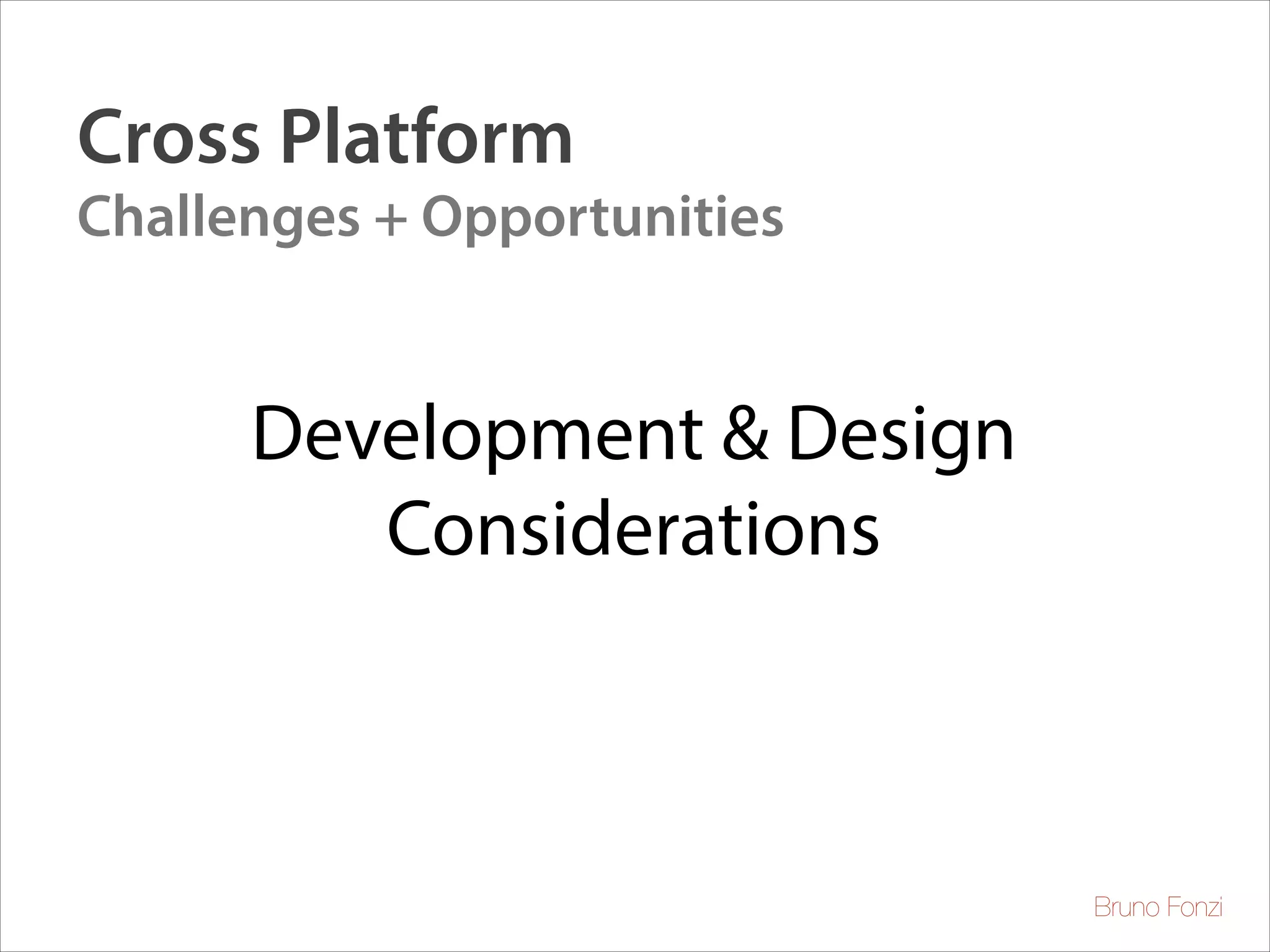 Cross Platform
Challenges + Opportunities

Development & Design
Considerations

Bruno Fonzi

 