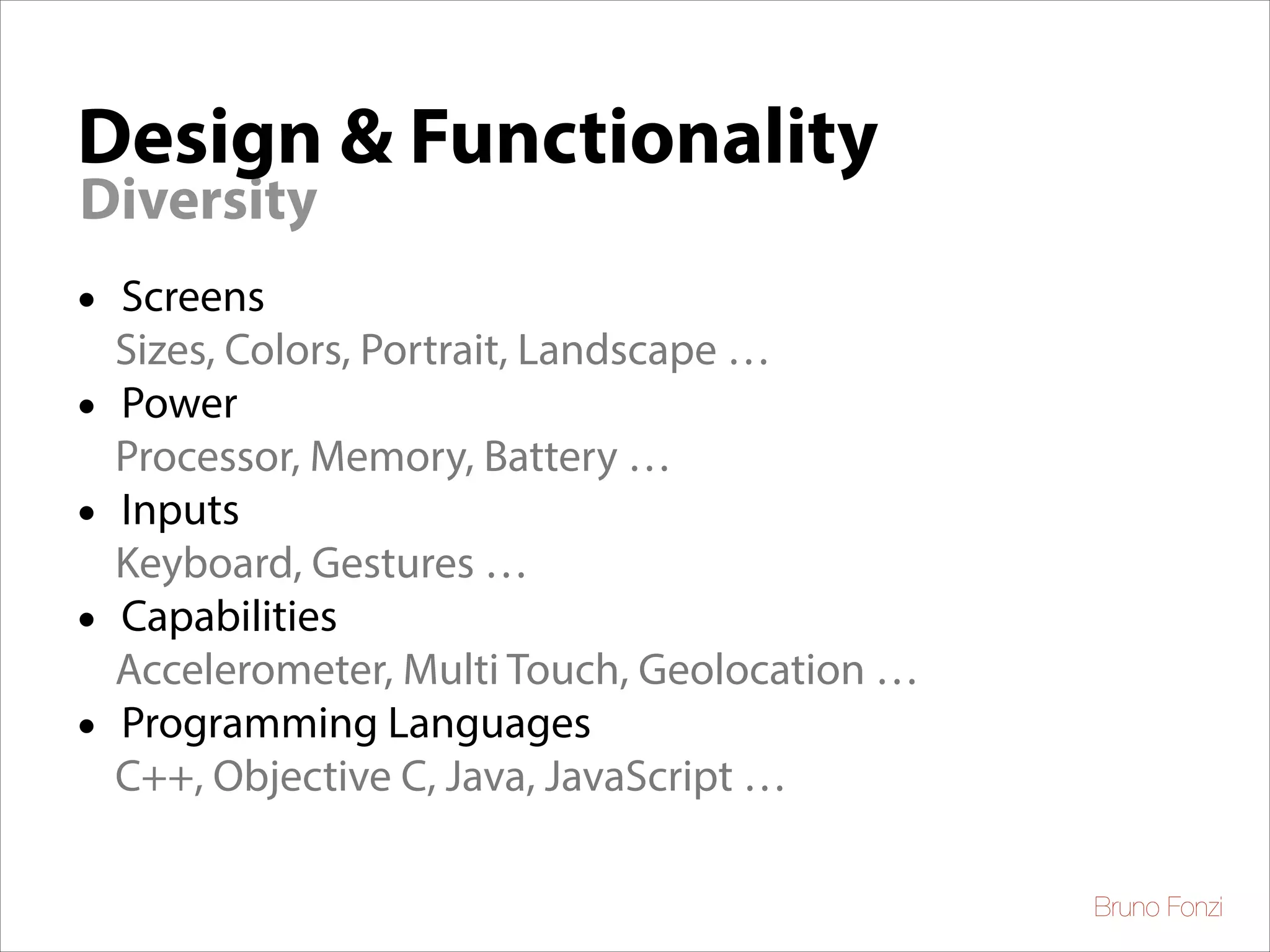 Design & Functionality
Diversity

•
•
•
•
•

Screens
Sizes, Colors, Portrait, Landscape …	

Power
Processor, Memory, Battery …	

Inputs
Keyboard, Gestures …	

Capabilities
Accelerometer, Multi Touch, Geolocation …	

Programming Languages
C++, Objective C, Java, JavaScript …
Bruno Fonzi

 